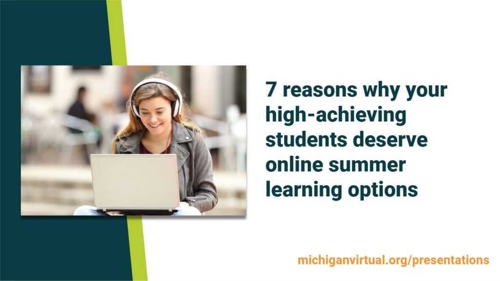 7 reasons why your high-achieving students deserve online summer learning options michiganvirtual.org/presentations